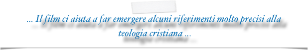 ... Il film ci aiuta a far emergere alcuni riferimenti molto precisi alla
 teologia cristiana ...